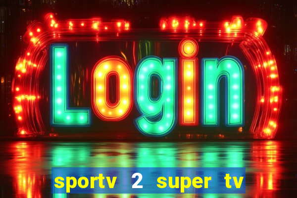 sportv 2 super tv ao vivo